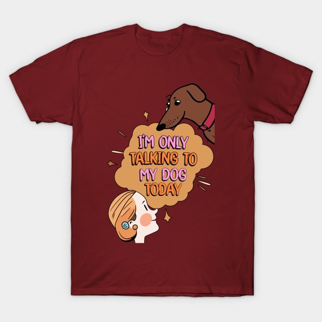 I'm Only Talking to My Dog Today T-Shirt by Cheeky BB